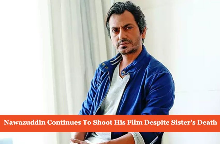  Nawazuddin Siddiqui Picks Work Over Family As Sister Passes Away