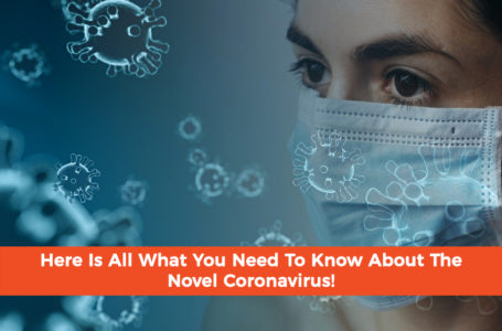 Here Is All What You Need To Know About The Novel Coronavirus!