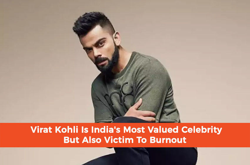  Virat Kohli Is India’s Most Valued Celebrity But Also Victim To Burnout