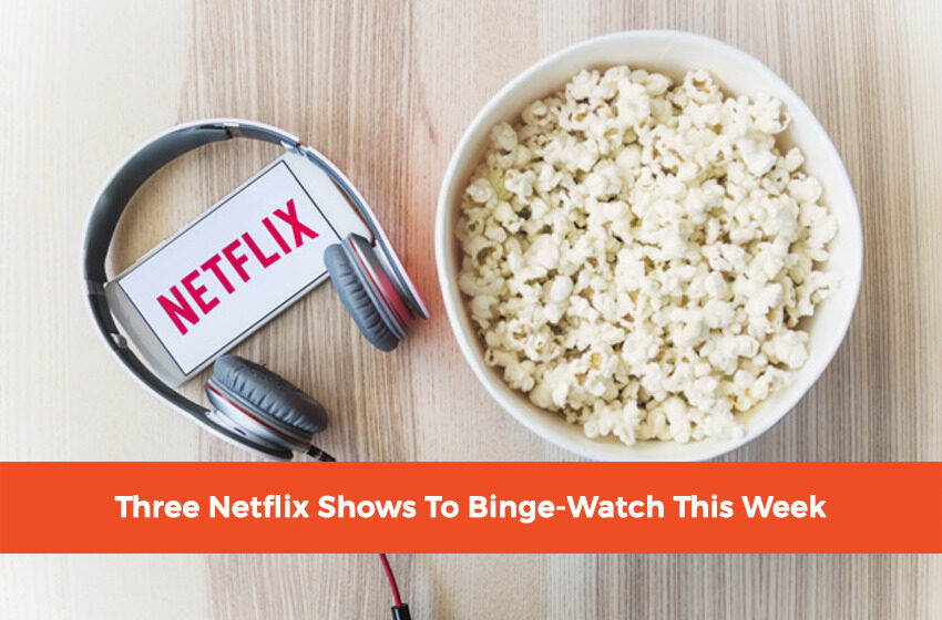  Three Netflix Shows To Binge-Watch This Week