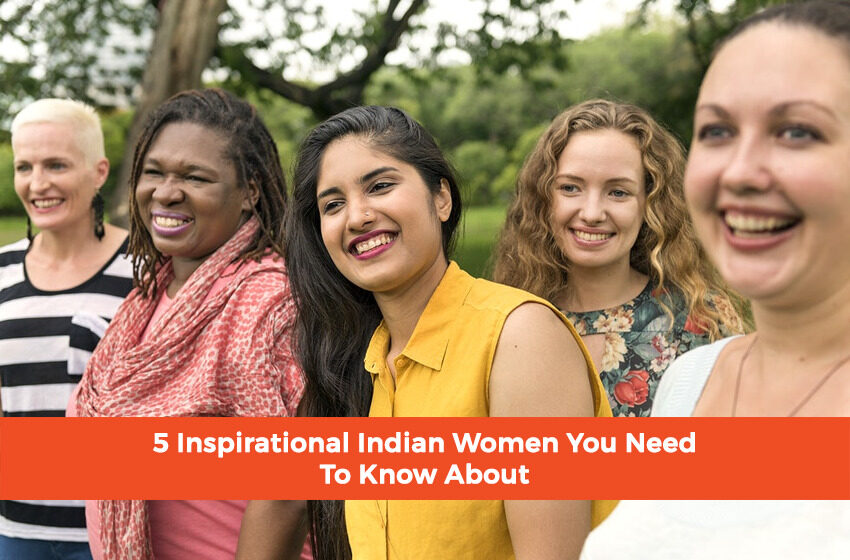  5 Inspirational Indian Women You Need To Know About